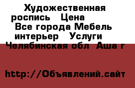 Художественная роспись › Цена ­ 5 000 - Все города Мебель, интерьер » Услуги   . Челябинская обл.,Аша г.